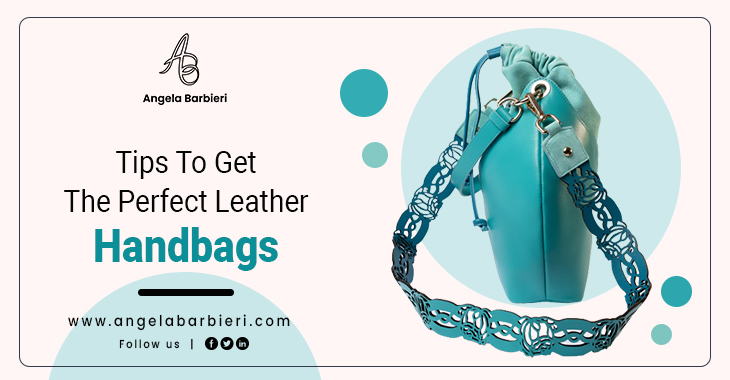 Tips To Get The Perfect Leather Handbags